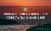 红桃影视的一次真实使用体验：长时间浏览后的稳定性与流畅度表现