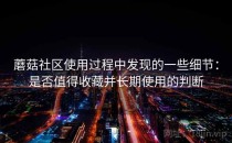 蘑菇社区使用过程中发现的一些细节：是否值得收藏并长期使用的判断