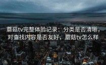 蘑菇tv完整体验记录：分类是否清晰，对查找内容是否友好，蘑菇tv怎么样