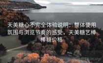 天美糖心不完全体验说明：整体使用氛围与浏览节奏的感受，天美糖艺棒棒糖价格