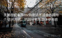 天美密桃果冻mv到底适不适合长期用？访问方式、内容分布与整体使用感受