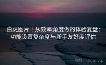 白虎图片｜从效率角度做的体验复盘：功能设置复杂度与新手友好度评估