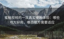 蜜桃视频的一次真实使用体验：哪些地方好用，哪些地方需要适应