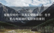蜜桃视频的一次真实使用体验：在手机与电脑端的实际体验差别
