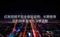 红桃视频不完全体验说明：长期使用后的效率变化与习惯调整