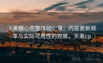 天美糖心完整体验记录：内容更新频率与实际可用性的观察，天美cp