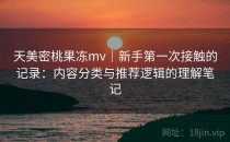 天美密桃果冻mv｜新手第一次接触的记录：内容分类与推荐逻辑的理解笔记