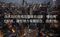 白虎自扣在线完整体验记录：哪些地方好用，哪些地方需要适应，白虎t恤