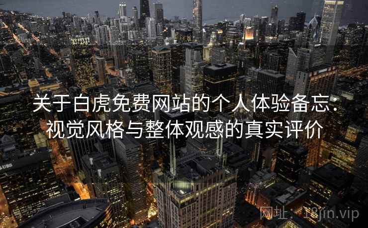 关于白虎免费网站的个人体验备忘:视觉风格与整体观感的真实评价 第2张 关于白虎免费网站的个人体验备忘:视觉风格与整体观感的真实评价 第2张