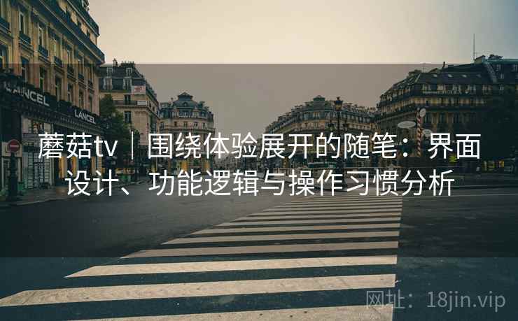 蘑菇tv|围绕体验展开的随笔:界面设计、功能逻辑与操作习惯分析 第2张 蘑菇tv|围绕体验展开的随笔:界面设计、功能逻辑与操作习惯分析 第2张