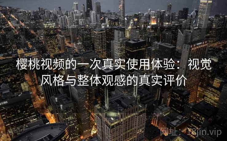 樱桃视频的一次真实使用体验：视觉风格与整体观感的真实评价  第2张