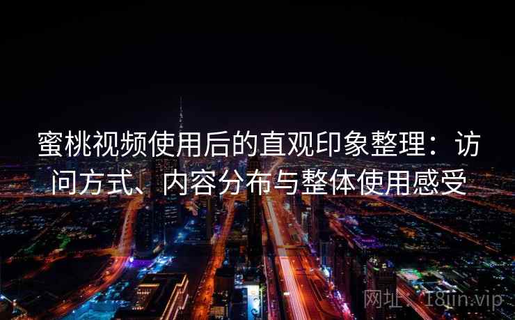 蜜桃视频使用后的直观印象整理:访问方式、内容分布与整体使用感受 第1张 蜜桃视频使用后的直观印象整理:访问方式、内容分布与整体使用感受 第1张