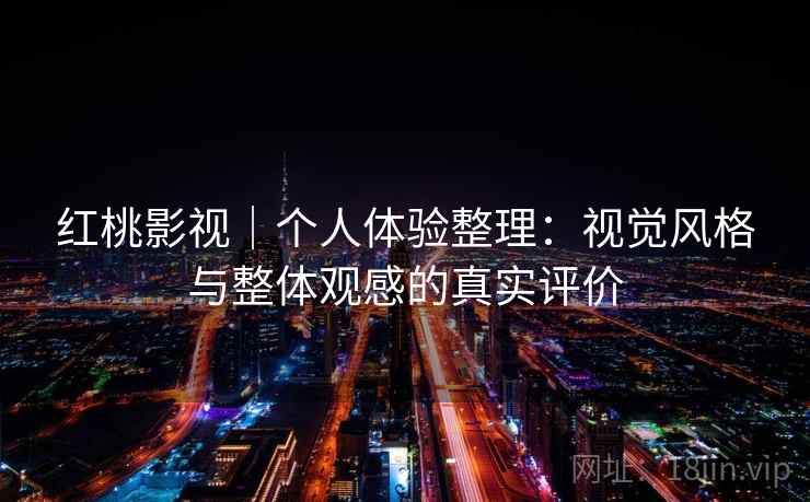 红桃影视｜个人体验整理：视觉风格与整体观感的真实评价  第2张