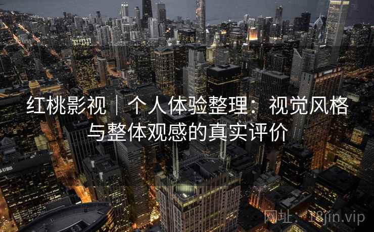 红桃影视｜个人体验整理：视觉风格与整体观感的真实评价  第1张