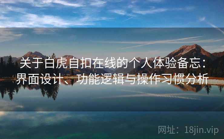 关于白虎自扣在线的个人体验备忘：界面设计、功能逻辑与操作习惯分析  第1张
