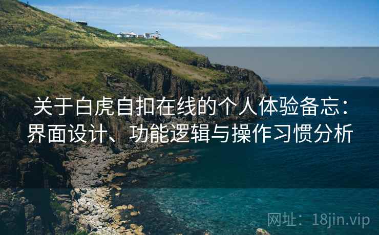 关于白虎自扣在线的个人体验备忘：界面设计、功能逻辑与操作习惯分析  第2张