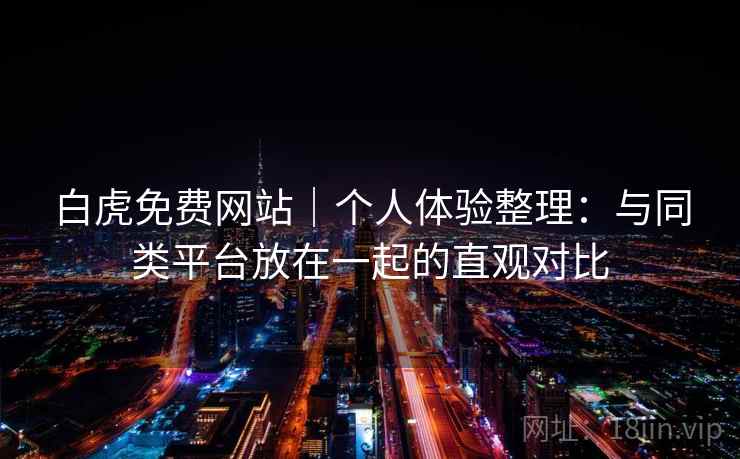 白虎免费网站｜个人体验整理：与同类平台放在一起的直观对比  第2张