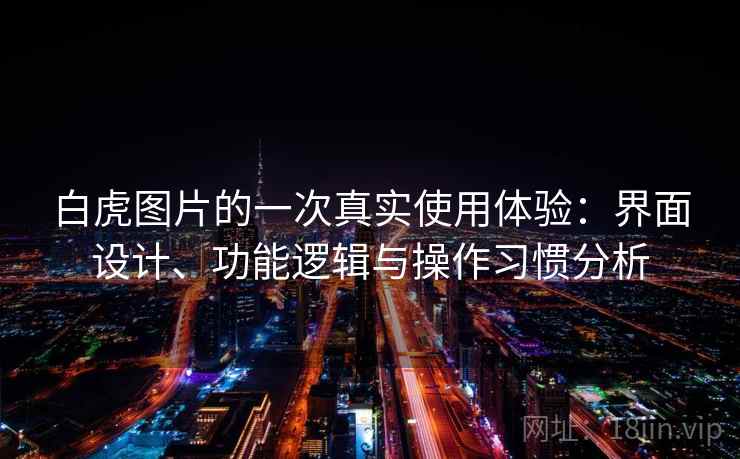 白虎图片的一次真实使用体验：界面设计、功能逻辑与操作习惯分析  第1张