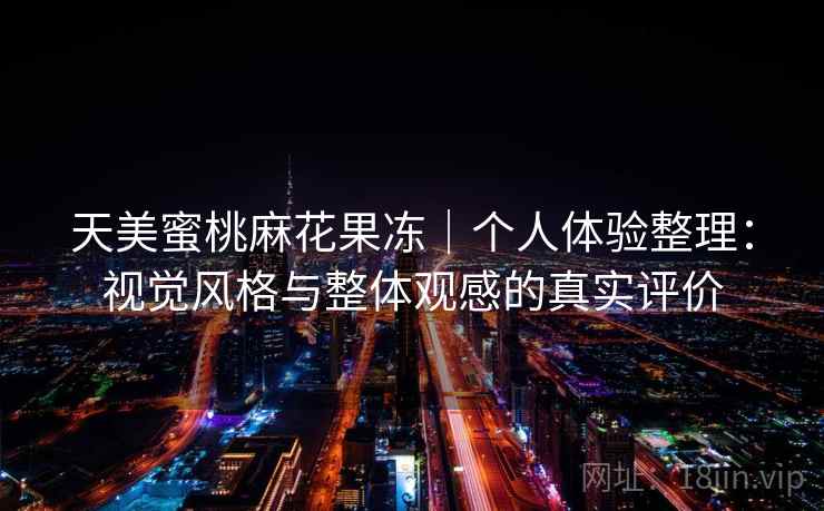 天美蜜桃麻花果冻｜个人体验整理：视觉风格与整体观感的真实评价  第2张