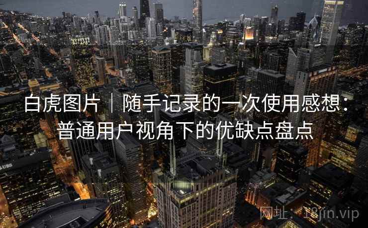 白虎图片｜随手记录的一次使用感想：普通用户视角下的优缺点盘点  第2张