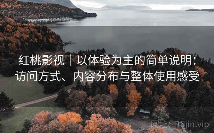 红桃影视｜以体验为主的简单说明：访问方式、内容分布与整体使用感受  第2张