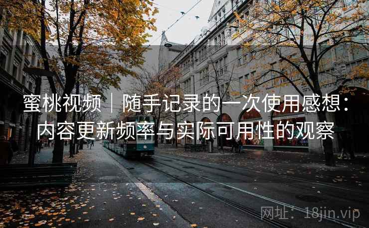 蜜桃视频｜随手记录的一次使用感想：内容更新频率与实际可用性的观察  第1张