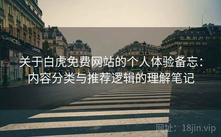 关于白虎免费网站的个人体验备忘：内容分类与推荐逻辑的理解笔记  第1张