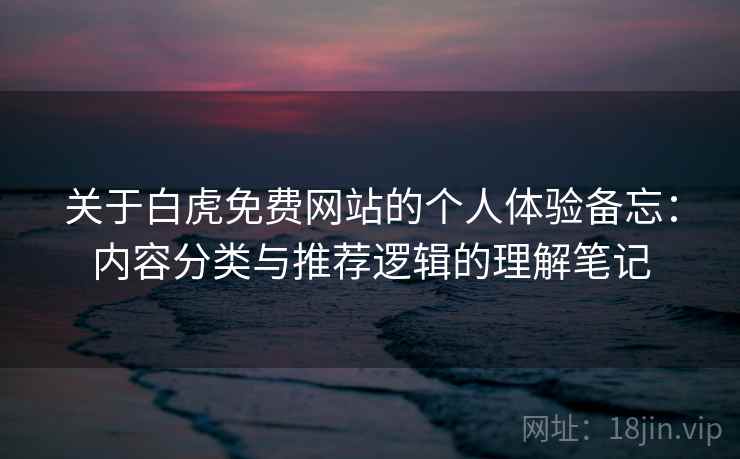 关于白虎免费网站的个人体验备忘：内容分类与推荐逻辑的理解笔记  第2张