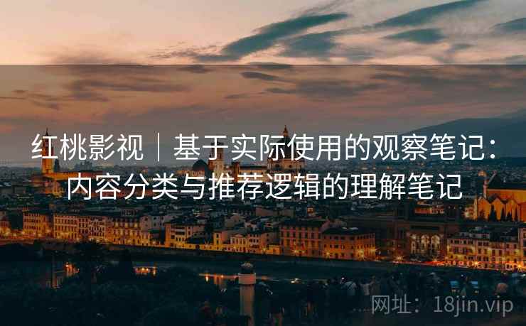 红桃影视｜基于实际使用的观察笔记：内容分类与推荐逻辑的理解笔记  第2张