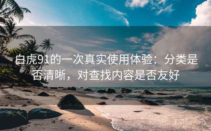 白虎91的一次真实使用体验：分类是否清晰，对查找内容是否友好  第1张