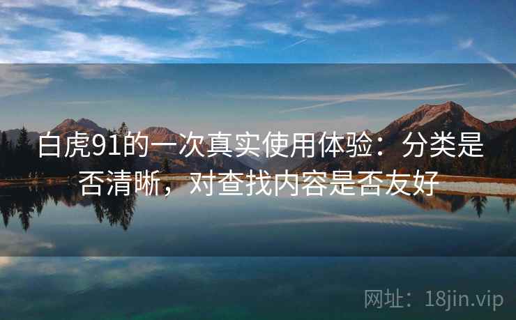 白虎91的一次真实使用体验：分类是否清晰，对查找内容是否友好  第2张