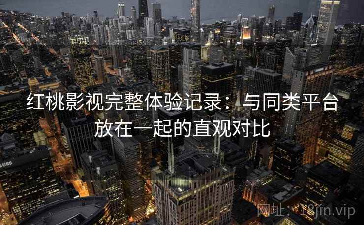 红桃影视完整体验记录：与同类平台放在一起的直观对比  第1张