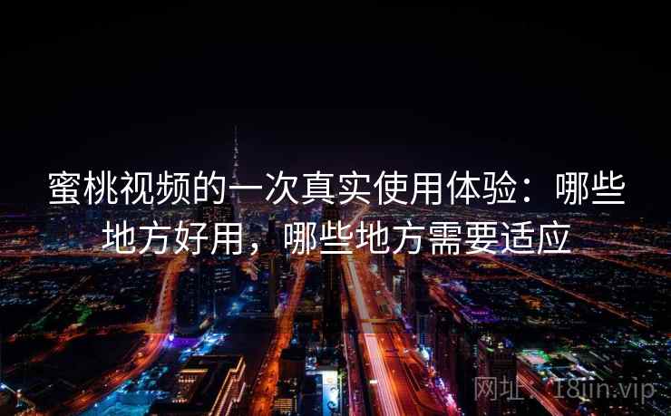 蜜桃视频的一次真实使用体验：哪些地方好用，哪些地方需要适应  第2张