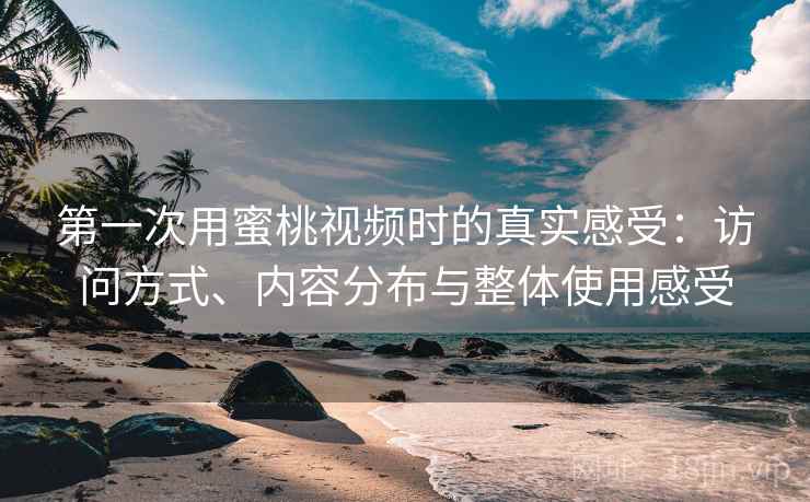 第一次用蜜桃视频时的真实感受：访问方式、内容分布与整体使用感受  第1张