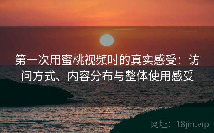 第一次用蜜桃视频时的真实感受：访问方式、内容分布与整体使用感受  第2张