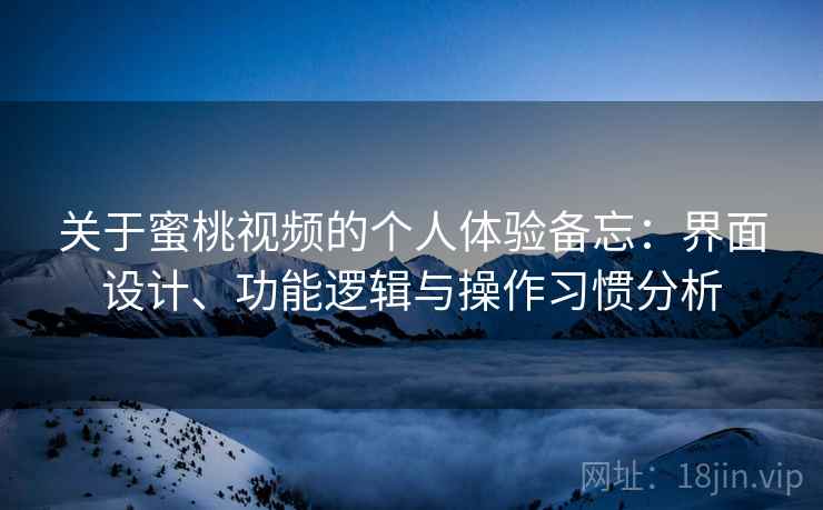 关于蜜桃视频的个人体验备忘：界面设计、功能逻辑与操作习惯分析  第1张