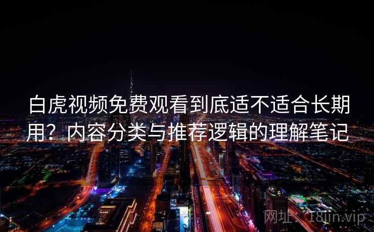 白虎视频免费观看到底适不适合长期用？内容分类与推荐逻辑的理解笔记  第2张