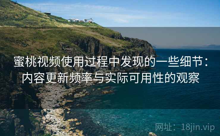 蜜桃视频使用过程中发现的一些细节：内容更新频率与实际可用性的观察  第1张