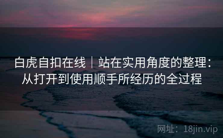 白虎自扣在线｜站在实用角度的整理：从打开到使用顺手所经历的全过程  第1张