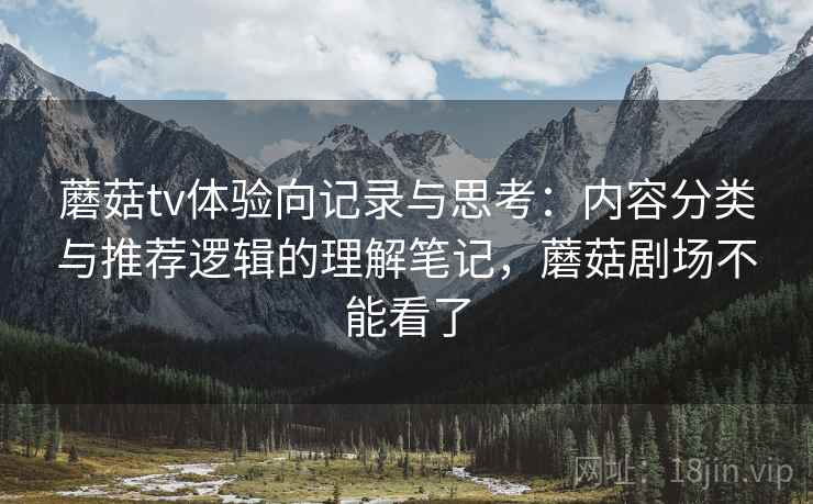 蘑菇tv体验向记录与思考：内容分类与推荐逻辑的理解笔记，蘑菇剧场不能看了  第1张