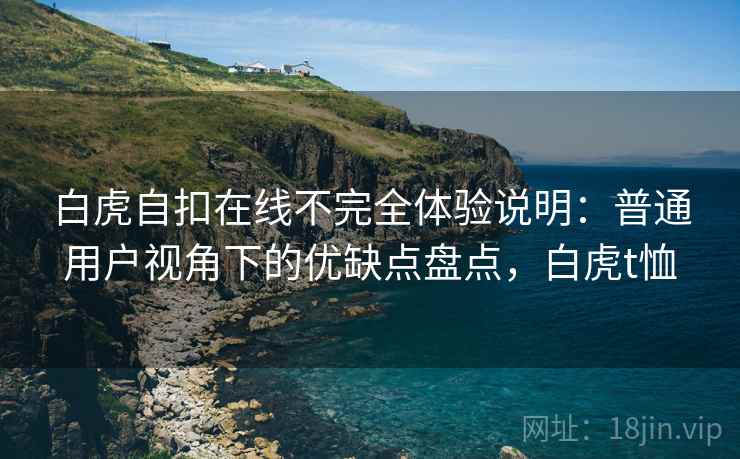 白虎自扣在线不完全体验说明：普通用户视角下的优缺点盘点，白虎t恤  第1张