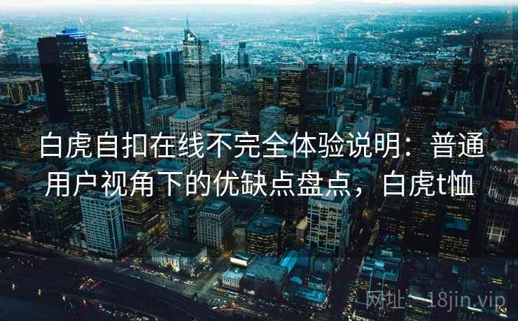 白虎自扣在线不完全体验说明：普通用户视角下的优缺点盘点，白虎t恤  第2张