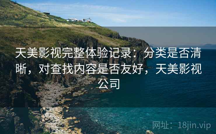 天美影视完整体验记录：分类是否清晰，对查找内容是否友好，天美影视公司  第1张