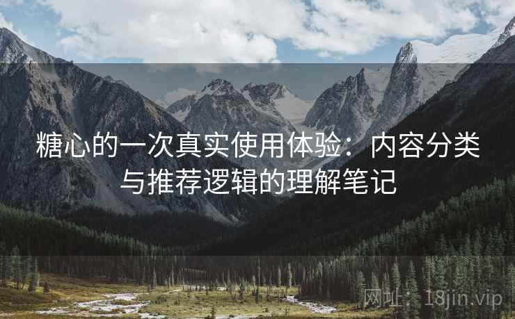 糖心的一次真实使用体验:内容分类与推荐逻辑的理解笔记 第2张 糖心的一次真实使用体验:内容分类与推荐逻辑的理解笔记 第2张