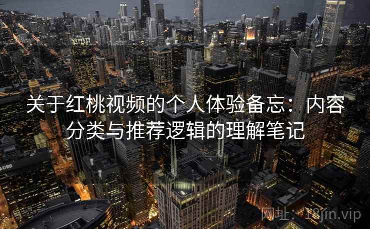 关于红桃视频的个人体验备忘:内容分类与推荐逻辑的理解笔记 第2张 关于红桃视频的个人体验备忘:内容分类与推荐逻辑的理解笔记 第2张