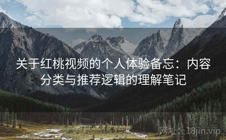 关于红桃视频的个人体验备忘:内容分类与推荐逻辑的理解笔记 第1张 关于红桃视频的个人体验备忘:内容分类与推荐逻辑的理解笔记 第1张