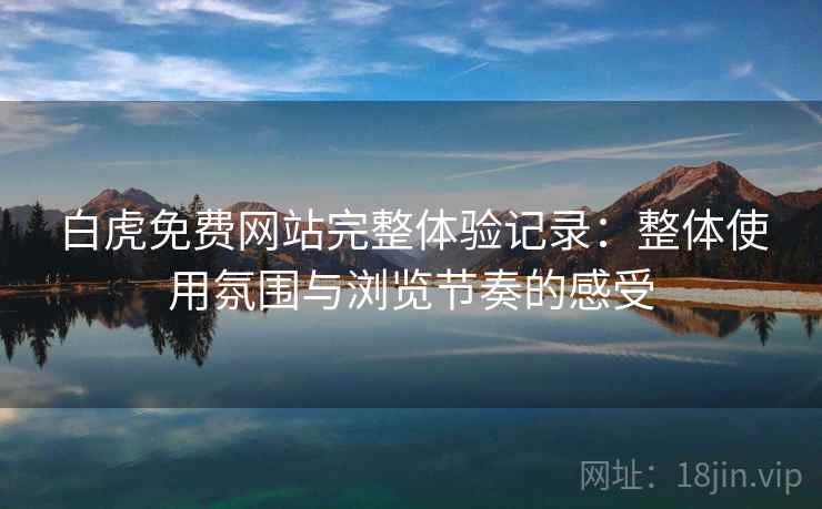 白虎免费网站完整体验记录:整体使用氛围与浏览节奏的感受 第1张 白虎免费网站完整体验记录:整体使用氛围与浏览节奏的感受 第1张