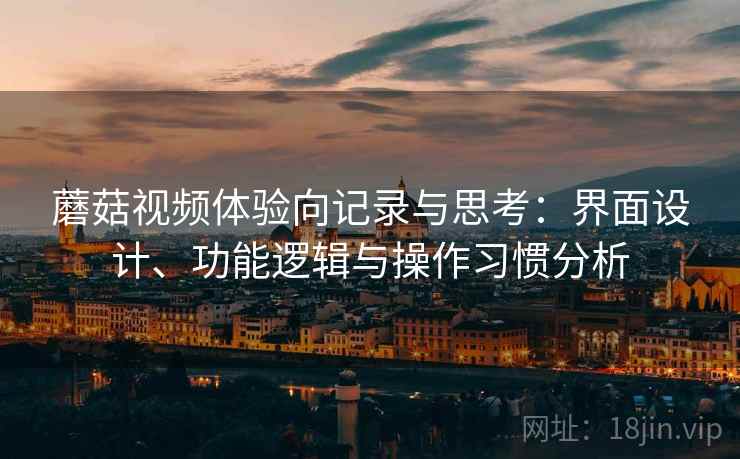 蘑菇视频体验向记录与思考:界面设计、功能逻辑与操作习惯分析 第2张 蘑菇视频体验向记录与思考:界面设计、功能逻辑与操作习惯分析 第2张