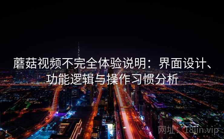 蘑菇视频不完全体验说明：界面设计、功能逻辑与操作习惯分析  第2张