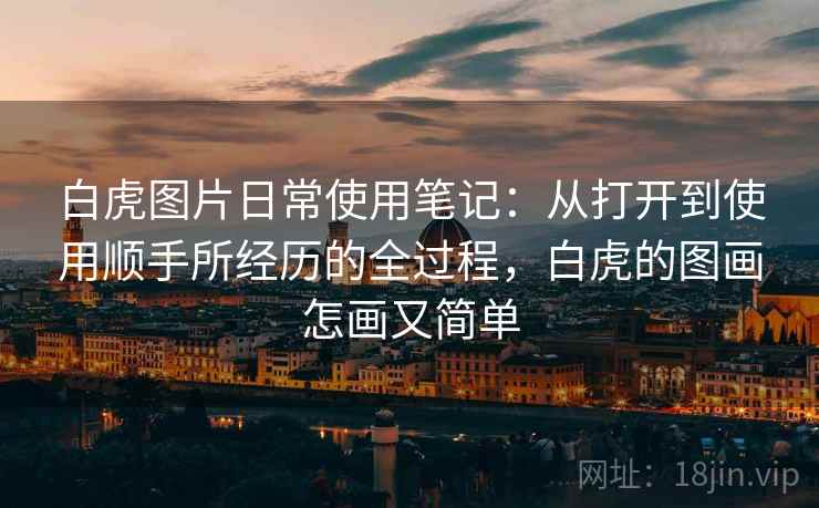 白虎图片日常使用笔记：从打开到使用顺手所经历的全过程，白虎的图画怎画又简单  第2张